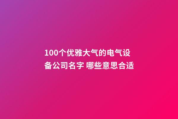 100个优雅大气的电气设备公司名字 哪些意思合适